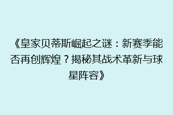 《皇家贝蒂斯崛起之谜:新赛季能否再创辉煌?揭秘其战术革新与球星阵容》