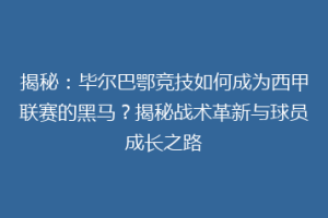 揭秘：毕尔巴鄂竞技如何成为西甲联赛的黑马？揭秘战术革新与球员成长之路