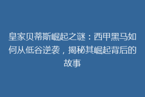 皇家贝蒂斯崛起之谜：西甲黑马如何从低谷逆袭，揭秘其崛起背后的故事