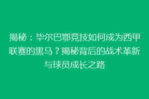 揭秘：毕尔巴鄂竞技如何成为西甲联赛的黑马？揭秘背后的战术革新与球员成长之路
