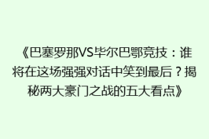 《巴塞罗那VS毕尔巴鄂竞技：谁将在这场强强对话中笑到最后？揭秘两大豪门之战的五大看点》