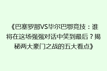 《巴塞罗那VS毕尔巴鄂竞技：谁将在这场强强对话中笑到最后？揭秘两大豪门之战的五大看点》