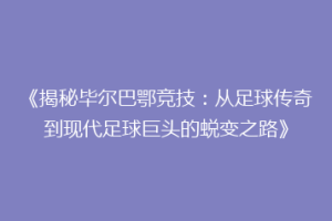 《揭秘毕尔巴鄂竞技：从足球传奇到现代足球巨头的蜕变之路》