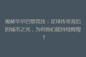 揭秘毕尔巴鄂竞技：足球传奇背后的城市之光，为何他们能持续辉煌？