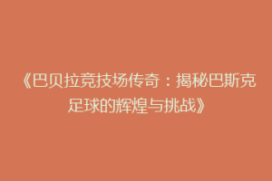 《巴贝拉竞技场传奇:揭秘巴斯克足球的辉煌与挑战》