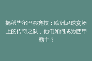 揭秘毕尔巴鄂竞技：欧洲足球赛场上的传奇之队，他们如何成为西甲霸主？