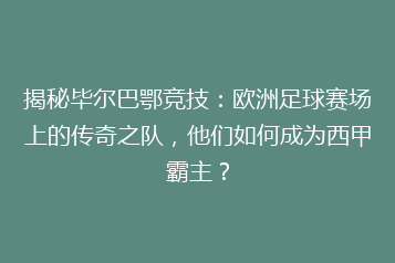 揭秘毕尔巴鄂竞技:欧洲足球赛场上的传奇之队,他们如何成为西甲霸主?