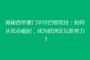 揭秘西甲豪门毕尔巴鄂竞技：如何从低谷崛起，成为欧洲足坛新势力？
