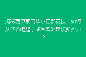 揭秘西甲豪门毕尔巴鄂竞技:如何从低谷崛起,成为欧洲足坛新势力?