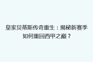 皇家贝蒂斯传奇重生:揭秘新赛季如何重回西甲之巅?