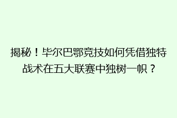 揭秘!毕尔巴鄂竞技如何凭借独特战术在五大联赛中独树一帜?