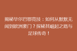 揭秘毕尔巴鄂竞技：如何从默默无闻到欧洲豪门？探秘其崛起之路与足球传奇！