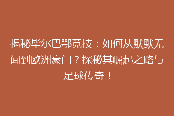 揭秘毕尔巴鄂竞技:如何从默默无闻到欧洲豪门?探秘其崛起之路与足球传奇!
