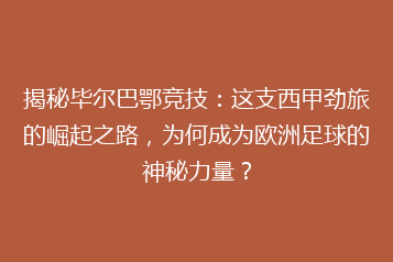 揭秘毕尔巴鄂竞技:这支西甲劲旅的崛起之路,为何成为欧洲足球的神秘力量?
