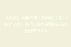 《皇家贝蒂斯传奇：揭秘西甲豪门崛起之路，为何他们总能激发球迷无限热情？》