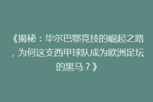 《揭秘：毕尔巴鄂竞技的崛起之路，为何这支西甲球队成为欧洲足坛的黑马？》