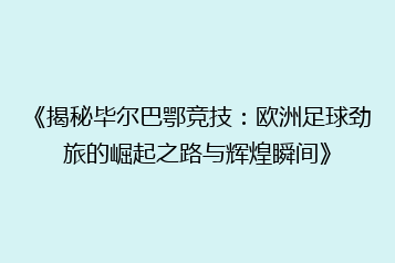 《揭秘毕尔巴鄂竞技:欧洲足球劲旅的崛起之路与辉煌瞬间》