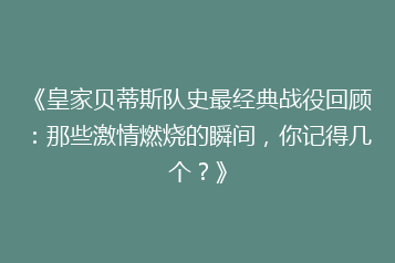 《皇家贝蒂斯队史最经典战役回顾:那些激情燃烧的瞬间,你记得几个?》