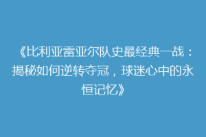 《比利亚雷亚尔队史最经典一战：揭秘如何逆转夺冠，球迷心中的永恒记忆》