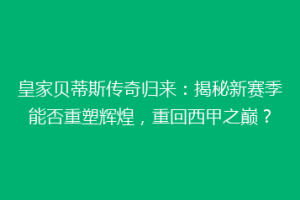 皇家贝蒂斯传奇归来：揭秘新赛季能否重塑辉煌，重回西甲之巅？