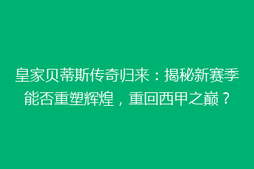 皇家贝蒂斯传奇归来:揭秘新赛季能否重塑辉煌,重回西甲之巅?