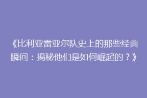 《比利亚雷亚尔队史上的那些经典瞬间：揭秘他们是如何崛起的？》