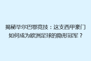 揭秘毕尔巴鄂竞技：这支西甲豪门如何成为欧洲足球的隐形冠军？