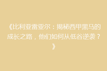《比利亚雷亚尔:揭秘西甲黑马的成长之路,他们如何从低谷逆袭?》