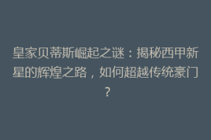 皇家贝蒂斯崛起之谜：揭秘西甲新星的辉煌之路，如何超越传统豪门？