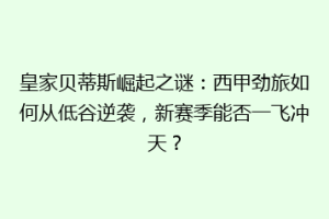 皇家贝蒂斯崛起之谜：西甲劲旅如何从低谷逆袭，新赛季能否一飞冲天？