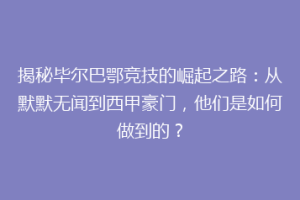 揭秘毕尔巴鄂竞技的崛起之路：从默默无闻到西甲豪门，他们是如何做到的？