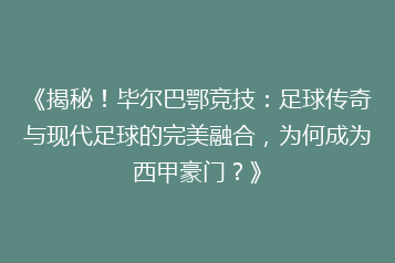 《揭秘!毕尔巴鄂竞技:足球传奇与现代足球的完美融合,为何成为西甲豪门?》
