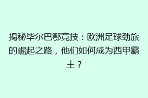 揭秘毕尔巴鄂竞技：欧洲足球劲旅的崛起之路，他们如何成为西甲霸主？