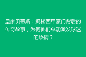 皇家贝蒂斯：揭秘西甲豪门背后的传奇故事，为何他们总能激发球迷的热情？
