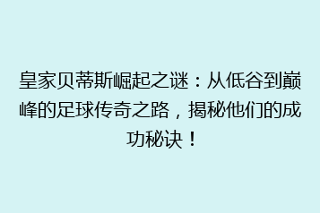 皇家贝蒂斯崛起之谜:从低谷到巅峰的足球传奇之路,揭秘他们的成功秘诀!