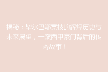 揭秘:毕尔巴鄂竞技的辉煌历史与未来展望,一窥西甲豪门背后的传奇故事!