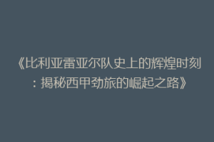 《比利亚雷亚尔队史上的辉煌时刻：揭秘西甲劲旅的崛起之路》