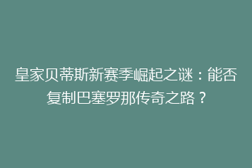 皇家贝蒂斯新赛季崛起之谜:能否复制巴塞罗那传奇之路?