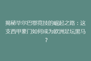 揭秘毕尔巴鄂竞技的崛起之路：这支西甲豪门如何成为欧洲足坛黑马？