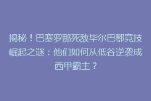 揭秘！巴塞罗那死敌毕尔巴鄂竞技崛起之谜：他们如何从低谷逆袭成西甲霸主？