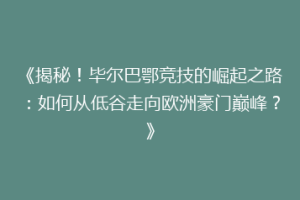 《揭秘！毕尔巴鄂竞技的崛起之路：如何从低谷走向欧洲豪门巅峰？》