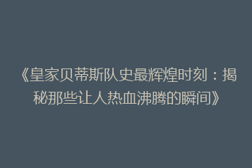 《皇家贝蒂斯队史最辉煌时刻:揭秘那些让人热血沸腾的瞬间》