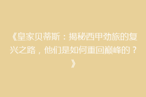 《皇家贝蒂斯：揭秘西甲劲旅的复兴之路，他们是如何重回巅峰的？》