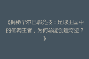 《揭秘毕尔巴鄂竞技：足球王国中的低调王者，为何总能创造奇迹？》