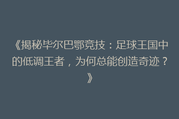 《揭秘毕尔巴鄂竞技：足球王国中的低调王者，为何总能创造奇迹？》