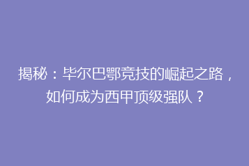 揭秘：毕尔巴鄂竞技的崛起之路，如何成为西甲顶级强队？