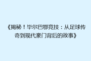 《揭秘！毕尔巴鄂竞技：从足球传奇到现代豪门背后的故事》