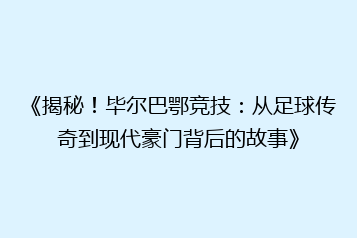 《揭秘!毕尔巴鄂竞技:从足球传奇到现代豪门背后的故事》