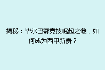 揭秘:毕尔巴鄂竞技崛起之谜,如何成为西甲新贵?