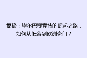 揭秘：毕尔巴鄂竞技的崛起之路，如何从低谷到欧洲豪门？